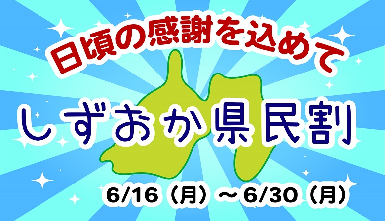 日頃の感謝をこめて！しずおか県民割開催！（6/16～6/30まで）