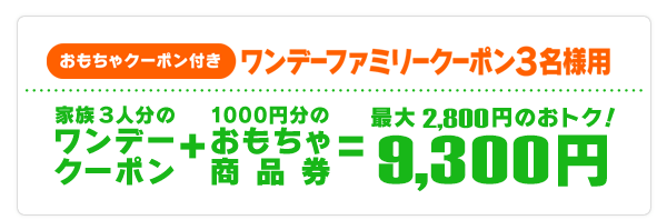 おもちゃクーポン付き ワンデーファミリークーポン3名様用 家族3人分のワンデークーポン ＋ 1000円分のおもちゃ商品券 = 最大2,300円のおトク！9,200円