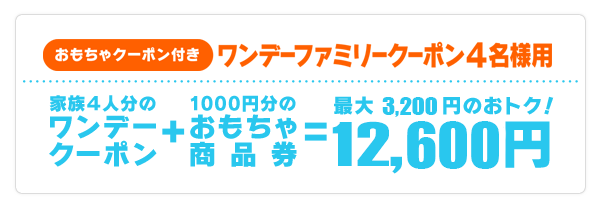 おもちゃクーポン付き ワンデーファミリークーポン4名様用 家族4人分のワンデークーポン ＋ 1000円分のおもちゃ商品券 = 最大3,600円のおトク！11,400円