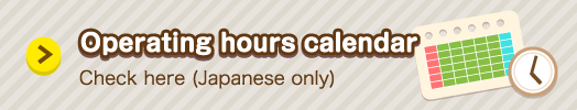 Operating hours calendar Check here (Japanese only)