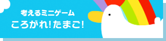 考えるミニゲーム ころがれ！たまご！