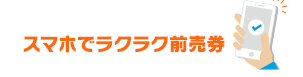 スマホでラクラク前売り券