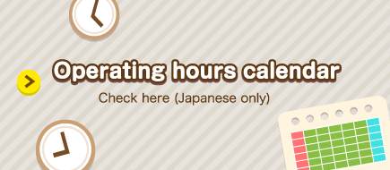 Operating hours calendar Check here (Japanese only)