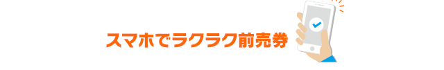 スマホでラクラク前売り券
