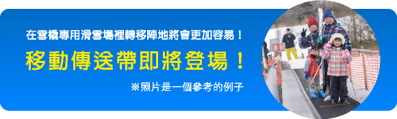 在雪橇專用滑雪場裡轉移陣地將會更加容易！ 移動傳送帶即將登場！※照片是一個參考的例子