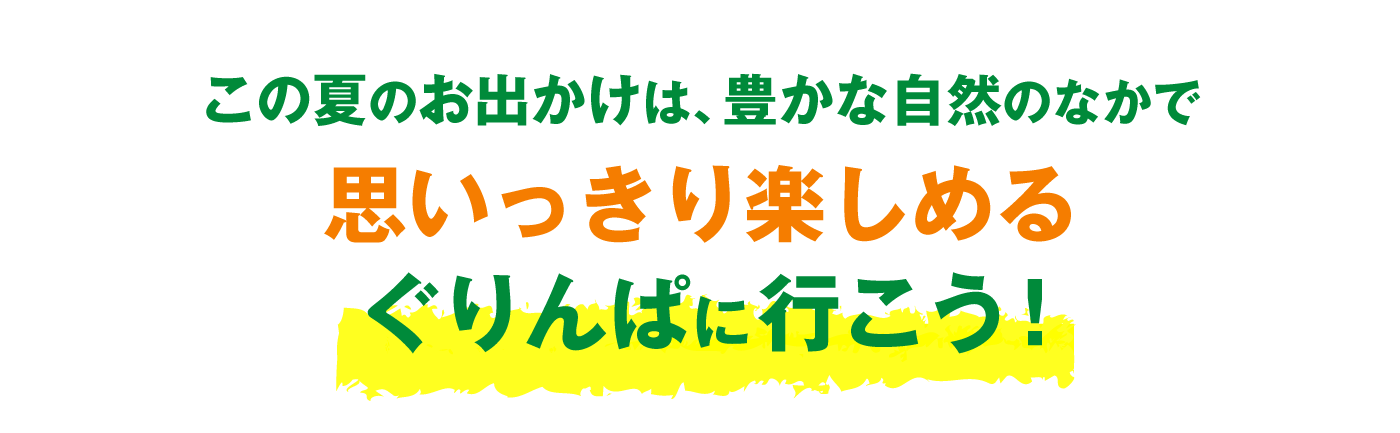 この夏のお出かけは、豊かな自然のなかで思いっきり楽しめる