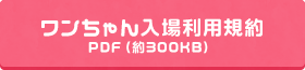 ワンちゃん入場血用規約 PDF(約310KB)