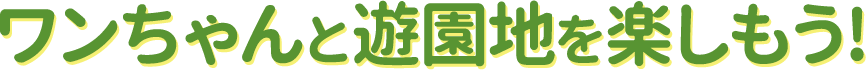 ワンちゃんと遊園地を楽しもう！